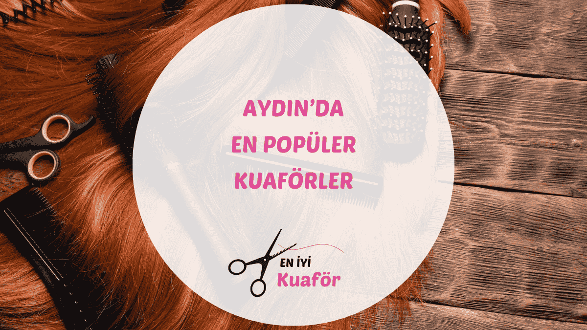 Aydın ve Efeler'deki en iyi kadın ve erkek kuaför salonları için rehber.