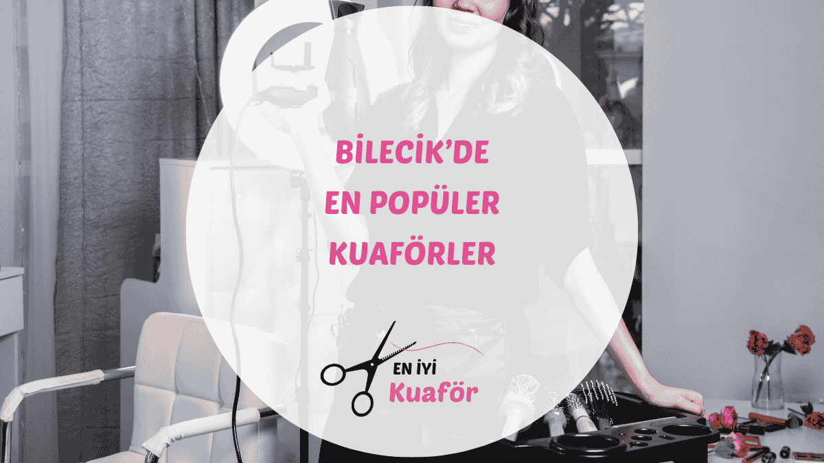 Bilecik merkezdeki en iyi kadın ve erkek kuaför salonları rehberi.