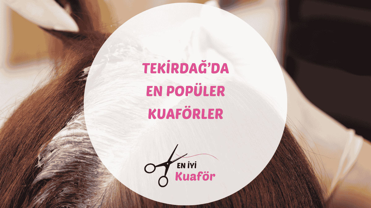 Tekirdağ ve Süleymanpaşa'daki en iyi kadın ve erkek kuaförleri rehberi.